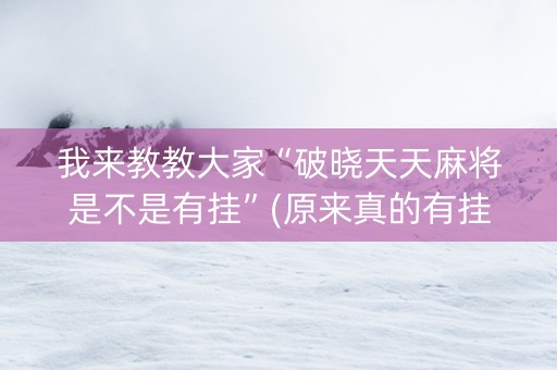 我来教教大家“破晓天天麻将是不是有挂”(原来真的有挂)-抖音