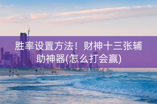 胜率设置方法！财神十三张辅助神器(怎么打会赢)