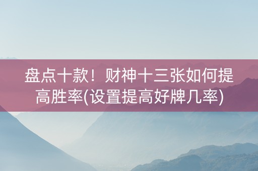 盘点十款！财神十三张如何提高胜率(设置提高好牌几率)