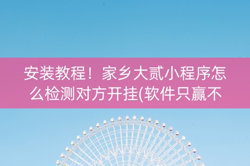 安装教程！家乡大贰小程序怎么检测对方开挂(软件只赢不输)