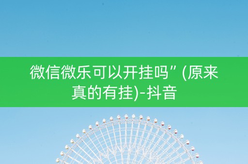 微信微乐可以开挂吗”(原来真的有挂)-抖音