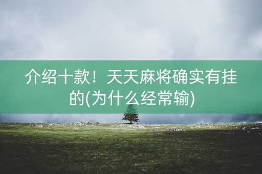 介绍十款！天天麻将确实有挂的(为什么经常输)