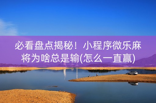 必看盘点揭秘！小程序微乐麻将为啥总是输(怎么一直赢)