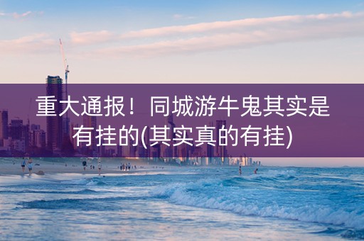 重大通报！同城游牛鬼其实是有挂的(其实真的有挂)