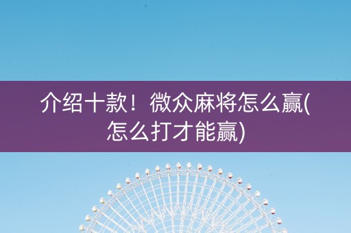 介绍十款！微众麻将怎么赢(怎么打才能赢)