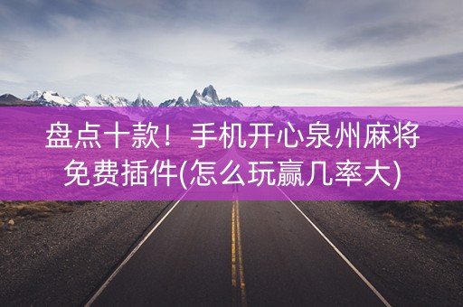 盘点十款！手机开心泉州麻将免费插件(怎么玩赢几率大)