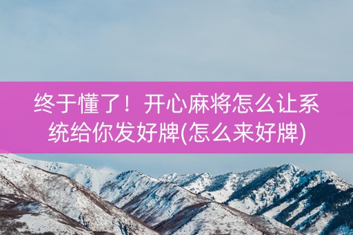 终于懂了！开心麻将怎么让系统给你发好牌(怎么来好牌)