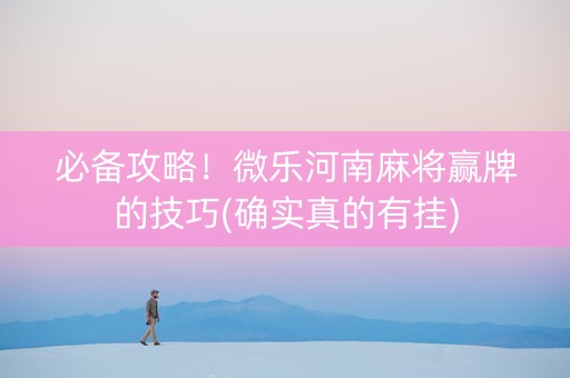 必备攻略！微乐河南麻将赢牌的技巧(确实真的有挂)