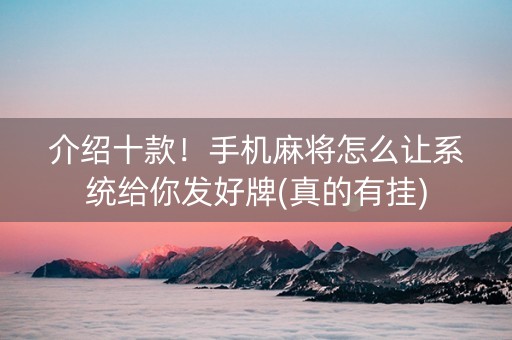 介绍十款！手机麻将怎么让系统给你发好牌(真的有挂)