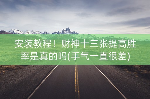 安装教程！财神十三张提高胜率是真的吗(手气一直很差)