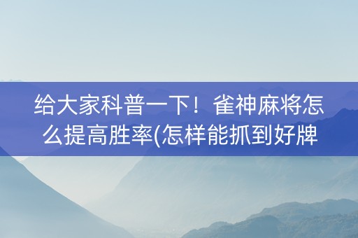 给大家科普一下！雀神麻将怎么提高胜率(怎样能抓到好牌)