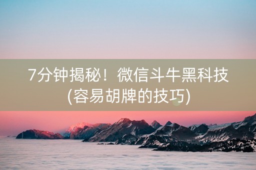 7分钟揭秘！微信斗牛黑科技(容易胡牌的技巧)