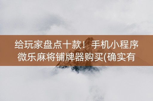 给玩家盘点十款！手机小程序微乐麻将铺牌器购买(确实有挂吗)