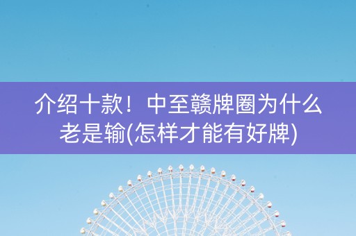 介绍十款！中至赣牌圈为什么老是输(怎样才能有好牌)