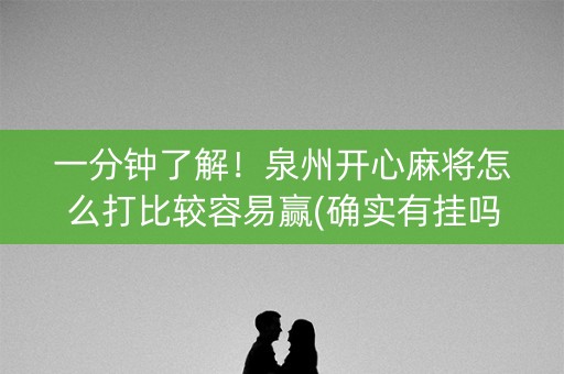 一分钟了解！泉州开心麻将怎么打比较容易赢(确实有挂吗)
