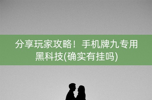 分享玩家攻略！手机牌九专用黑科技(确实有挂吗)