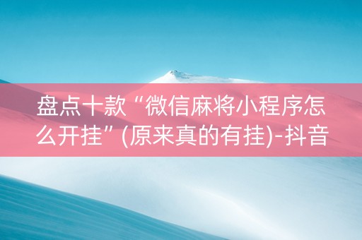 盘点十款“微信麻将小程序怎么开挂”(原来真的有挂)-抖音