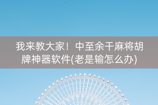 我来教大家！中至余干麻将胡牌神器软件(老是输怎么办)