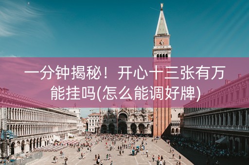 一分钟揭秘！开心十三张有万能挂吗(怎么能调好牌)