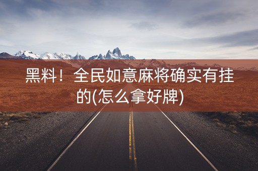 黑料！全民如意麻将确实有挂的(怎么拿好牌)