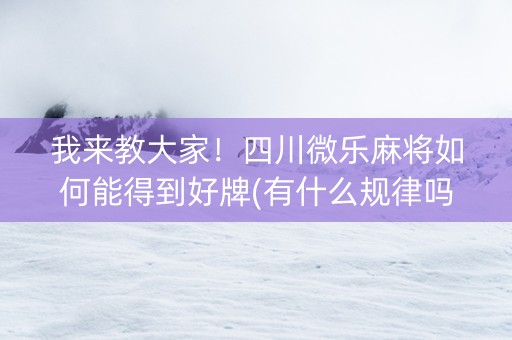 我来教大家！四川微乐麻将如何能得到好牌(有什么规律吗)