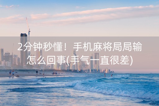 2分钟秒懂！手机麻将局局输怎么回事(手气一直很差)