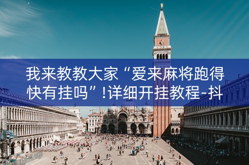 我来教教大家“爱来麻将跑得快有挂吗”!详细开挂教程-抖音
