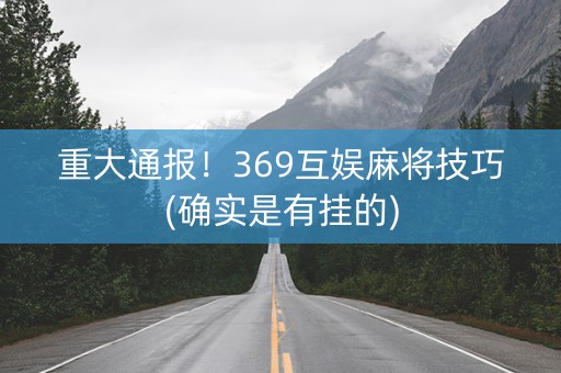 重大通报！369互娱麻将技巧(确实是有挂的)