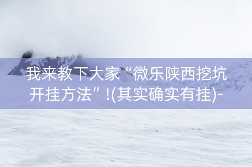 我来教下大家“微乐陕西挖坑开挂方法”!(其实确实有挂)-抖音