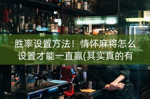 胜率设置方法！情怀麻将怎么设置才能一直赢(其实真的有挂)