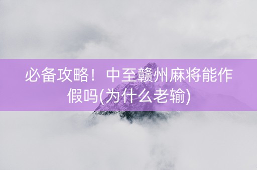 必备攻略！中至赣州麻将能作假吗(为什么老输)