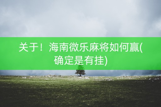 关于！海南微乐麻将如何赢(确定是有挂)