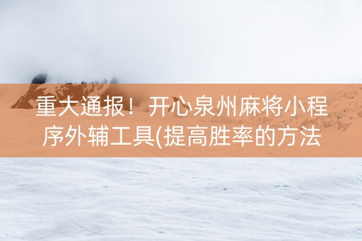 重大通报！开心泉州麻将小程序外辅工具(提高胜率的方法)