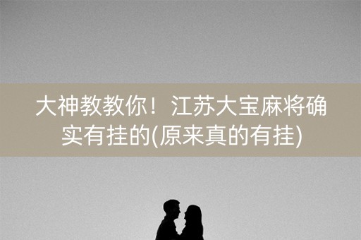 大神教教你！江苏大宝麻将确实有挂的(原来真的有挂)