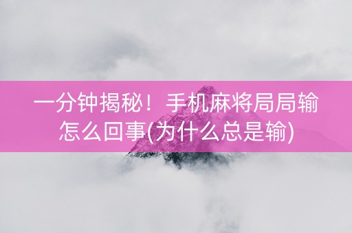 一分钟揭秘！手机麻将局局输怎么回事(为什么总是输)