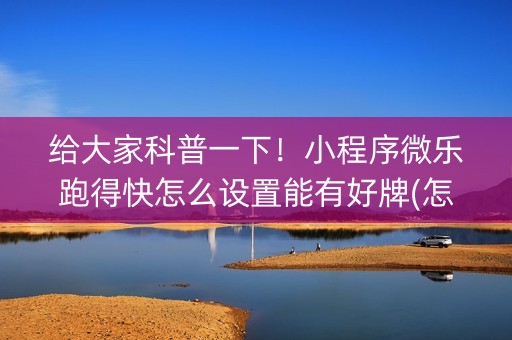 给大家科普一下！小程序微乐跑得快怎么设置能有好牌(怎么才能调胜率)