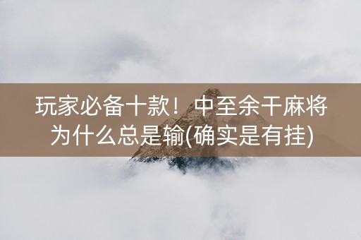 玩家必备十款！中至余干麻将为什么总是输(确实是有挂)