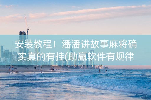 安装教程！潘潘讲故事麻将确实真的有挂(助赢软件有规律吗)