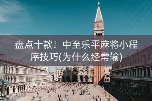 盘点十款！中至乐平麻将小程序技巧(为什么经常输)