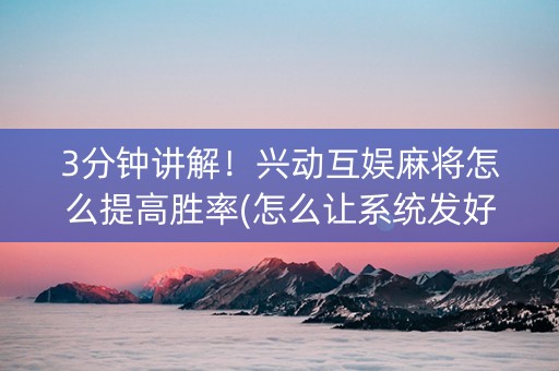 3分钟讲解！兴动互娱麻将怎么提高胜率(怎么让系统发好牌)