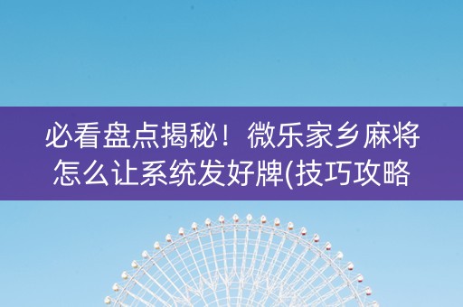 必看盘点揭秘！微乐家乡麻将怎么让系统发好牌(技巧攻略怎样拿好牌)
