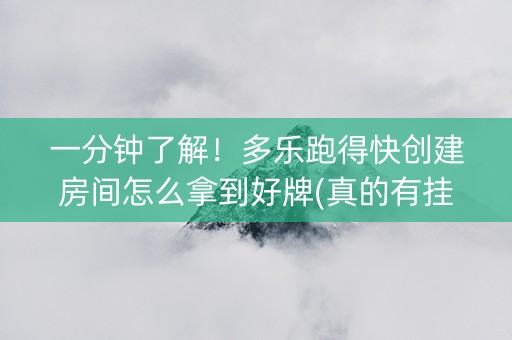 一分钟了解！多乐跑得快创建房间怎么拿到好牌(真的有挂)