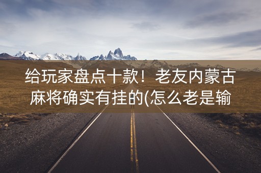 给玩家盘点十款！老友内蒙古麻将确实有挂的(怎么老是输)