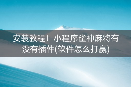 安装教程！小程序雀神麻将有没有插件(软件怎么打赢)