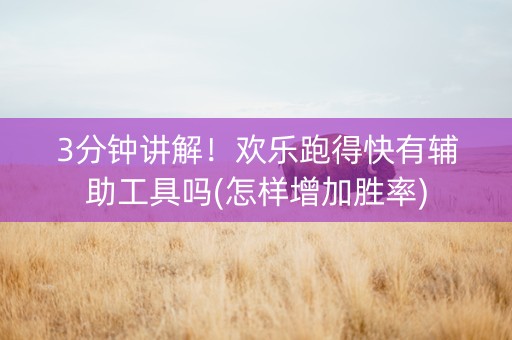 3分钟讲解！欢乐跑得快有辅助工具吗(怎样增加胜率)