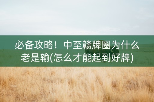 必备攻略！中至赣牌圈为什么老是输(怎么才能起到好牌)