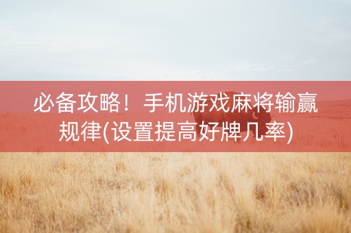 必备攻略！手机游戏麻将输赢规律(设置提高好牌几率)