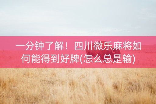 一分钟了解！四川微乐麻将如何能得到好牌(怎么总是输)