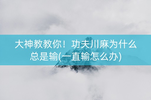 大神教教你！功夫川麻为什么总是输(一直输怎么办)