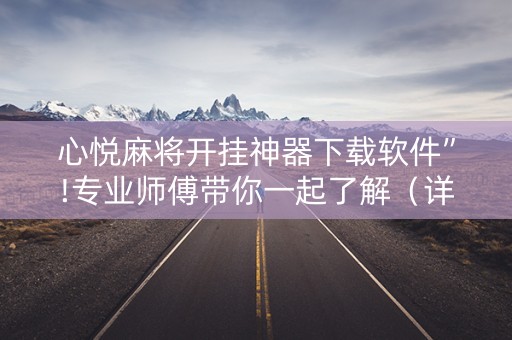 心悦麻将开挂神器下载软件”!专业师傅带你一起了解（详细教程）-抖音
